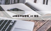 a8娱乐平台登陆_A8 娱乐