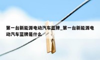 第一台新能源电动汽车蓝牌_第一台新能源电动汽车蓝牌是什么