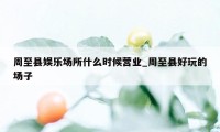 周至县娱乐场所什么时候营业_周至县好玩的场子