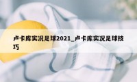 卢卡库实况足球2021_卢卡库实况足球技巧