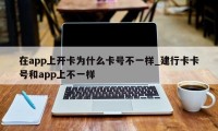 在app上开卡为什么卡号不一样_建行卡卡号和app上不一样