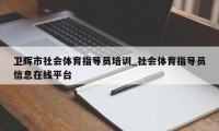 卫辉市社会体育指导员培训_社会体育指导员信息在线平台