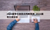 2021国考行测常识判断预测_2021国考行测分析