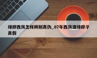 绿脖西凤怎样辨别真伪_07年西凤酒绿脖子真假