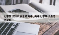 化学常识知识点总结高中_高中化学知识点总结资料