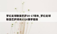 梦幻足球联盟巴萨16-17球衣_梦幻足球联盟巴萨球衣1516赛季链接