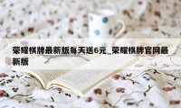 荣耀棋牌最新版每天送6元_荣耀棋牌官网最新版