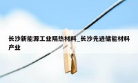 长沙新能源工业隔热材料_长沙先进储能材料产业