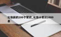 化妆前的100个常识_化妆小常识1000条