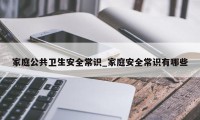 家庭公共卫生安全常识_家庭安全常识有哪些