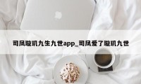 司凤璇玑九生九世app_司凤爱了璇玑九世