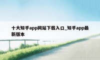 十大知乎app网站下载入口_知乎app最新版本