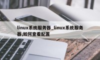 linux系统服务器_linux系统服务器,如何查看配置