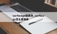 surfacego验真伪_surfacego怎么查保修