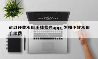 可以还款不用手续费的app_怎样还款不用手续费