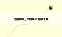 优鹅娱乐_企鹅娱乐官网下载