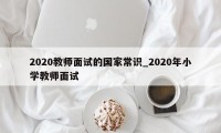 2020教师面试的国家常识_2020年小学教师面试