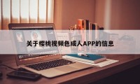 关于樱桃视频色成人APP的信息