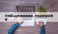 手机店app购物额度骗局_手机店欺骗消费者