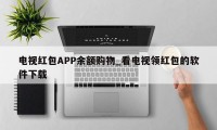 电视红包APP余额购物_看电视领红包的软件下载