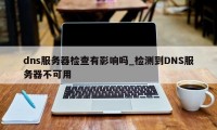 dns服务器检查有影响吗_检测到DNS服务器不可用