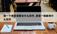 做一个黑客需要会什么软件_黑客一般都用什么软件