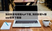 饭团影视电视版ApP下载_饭团影视tv版app官网下载版