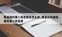 尾盘回升第二天走势会怎么样_尾盘拉升回落原处第二天走势