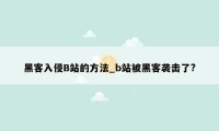 黑客入侵B站的方法_b站被黑客袭击了?