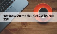 农村交通安全出行小常识_农村交通安全常识宣传