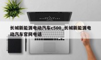 长城新能源电动汽车c500_长城新能源电动汽车官网电话