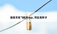 倍克贝克飞机杯app_可比克杯子