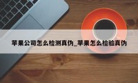 苹果公司怎么检测真伪_苹果怎么检验真伪