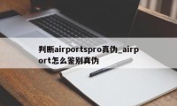 判断airportspro真伪_airport怎么鉴别真伪