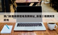 澳门新葡棋牌现场发牌网址_新葡亰棋牌网页游戏