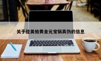 关于佳美柏黄金元宝锅真伪的信息