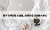 体育教师资格证说课_教师资格证说课的形式