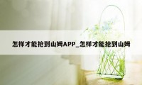 怎样才能抢到山姆APP_怎样才能抢到山姆