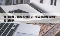 女孩需要了解点礼仪常识_女生必须要知道的礼仪知识