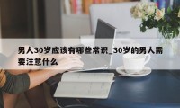 男人30岁应该有哪些常识_30岁的男人需要注意什么