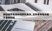 欧标阻燃电线如何辨别真伪_怎样鉴别电线是不是阻燃线