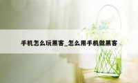 手机怎么玩黑客_怎么用手机做黑客