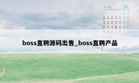 boss直聘源码出售_boss直聘产品