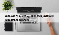 荣耀手机怎么记录app账号密码_荣耀手机保存的账号密码在哪