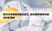 新时代师德师风回归常识_新时期师德师风建设的新理解