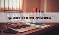 cpu温度无法正常识别_CPU温度错误