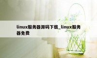 linux服务器源码下载_linux服务器免费