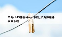 华为ch19体脂秤app下载_华为体脂秤安卓下载