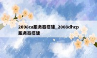 2008ca服务器搭建_2008dhcp服务器搭建