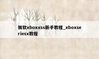 微软xboxxss新手教程_xboxseriesx教程